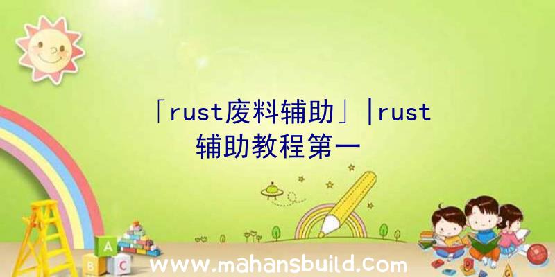 「rust废料辅助」|rust辅助教程第一